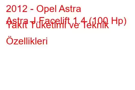 2012 - Opel Astra
Astra J Facelift 1.4 (100 Hp) Yakıt Tüketimi ve Teknik Özellikleri