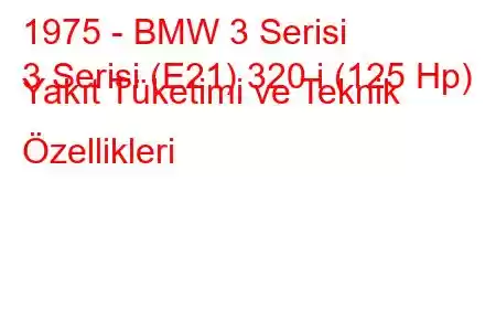 1975 - BMW 3 Serisi
3 Serisi (E21) 320 i (125 Hp) Yakıt Tüketimi ve Teknik Özellikleri