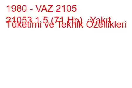 1980 - VAZ 2105
21053 1.5 (71 Hp) Yakıt Tüketimi ve Teknik Özellikleri