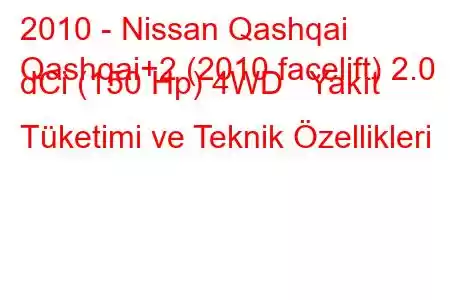 2010 - Nissan Qashqai
Qashqai+2 (2010 facelift) 2.0 dCi (150 Hp) 4WD Yakıt Tüketimi ve Teknik Özellikleri