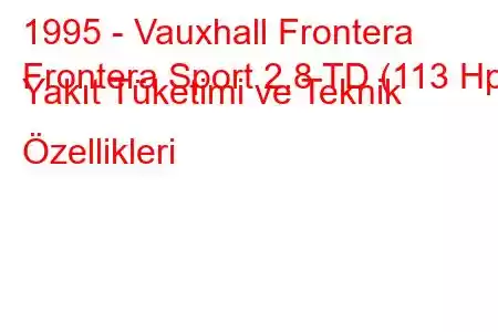 1995 - Vauxhall Frontera
Frontera Sport 2.8 TD (113 Hp) Yakıt Tüketimi ve Teknik Özellikleri