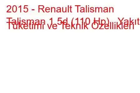 2015 - Renault Talisman
Talisman 1.5d (110 Hp) Yakıt Tüketimi ve Teknik Özellikleri