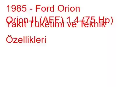 1985 - Ford Orion
Orion II (AFF) 1.4 (75 Hp) Yakıt Tüketimi ve Teknik Özellikleri