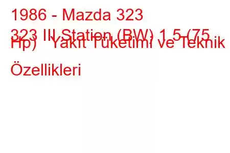 1986 - Mazda 323
323 III Station (BW) 1.5 (75 Hp) Yakıt Tüketimi ve Teknik Özellikleri