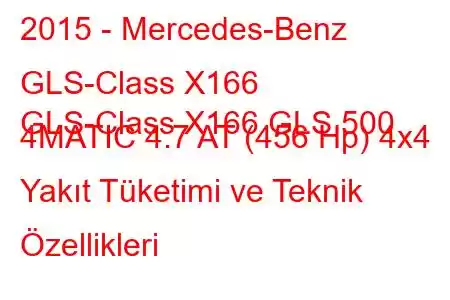 2015 - Mercedes-Benz GLS-Class X166
GLS-Class X166 GLS 500 4MATIC 4.7 AT (456 Hp) 4x4 Yakıt Tüketimi ve Teknik Özellikleri