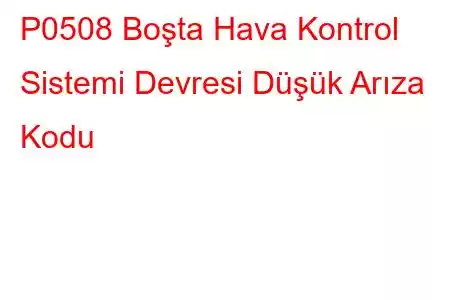 P0508 Boşta Hava Kontrol Sistemi Devresi Düşük Arıza Kodu