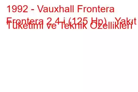 1992 - Vauxhall Frontera
Frontera 2.4 i (125 Hp) Yakıt Tüketimi ve Teknik Özellikleri