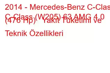 2014 - Mercedes-Benz C-Class
C-Class (W205) 63 AMG 4.0 (476 Hp) Yakıt Tüketimi ve Teknik Özellikleri