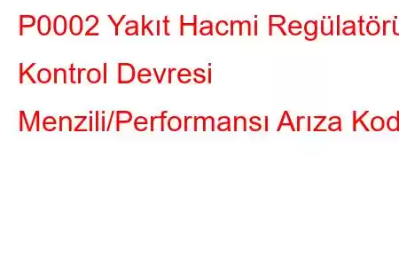 P0002 Yakıt Hacmi Regülatörü Kontrol Devresi Menzili/Performansı Arıza Kodu