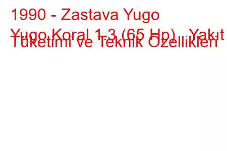 1990 - Zastava Yugo
Yugo Koral 1.3 (65 Hp) Yakıt Tüketimi ve Teknik Özellikleri