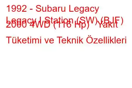 1992 - Subaru Legacy
Legacy I Station (SW) (BJF) 2000 4WD (116 Hp) Yakıt Tüketimi ve Teknik Özellikleri