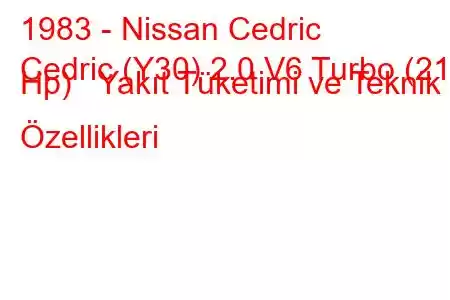 1983 - Nissan Cedric
Cedric (Y30) 2.0 V6 Turbo (210 Hp) Yakıt Tüketimi ve Teknik Özellikleri