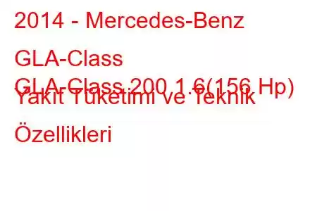 2014 - Mercedes-Benz GLA-Class
GLA-Class 200 1.6(156 Hp) Yakıt Tüketimi ve Teknik Özellikleri