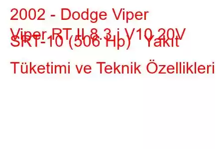 2002 - Dodge Viper
Viper RT II 8.3 i V10 20V SRT-10 (506 Hp) Yakıt Tüketimi ve Teknik Özellikleri