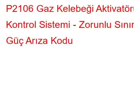 P2106 Gaz Kelebeği Aktivatörü Kontrol Sistemi - Zorunlu Sınırlı Güç Arıza Kodu