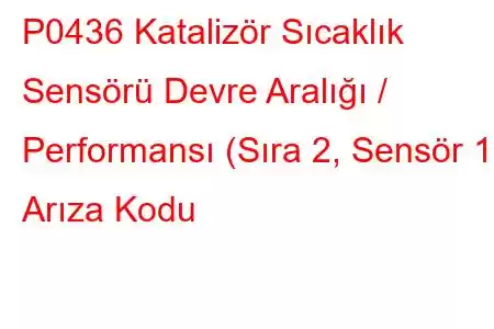 P0436 Katalizör Sıcaklık Sensörü Devre Aralığı / Performansı (Sıra 2, Sensör 1) Arıza Kodu