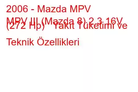 2006 - Mazda MPV
MPV III (Mazda 8) 2.3 16V (272 Hp) Yakıt Tüketimi ve Teknik Özellikleri