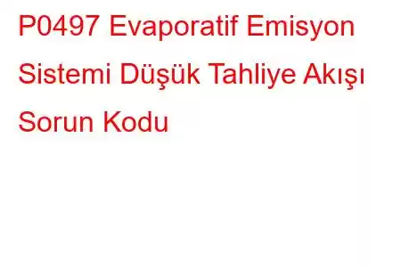 P0497 Evaporatif Emisyon Sistemi Düşük Tahliye Akışı Sorun Kodu