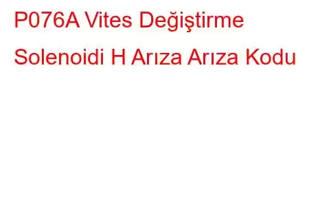 P076A Vites Değiştirme Solenoidi H Arıza Arıza Kodu