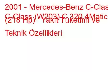 2001 - Mercedes-Benz C-Class
C-Class (W203) C 320 4Matic (218 Hp) Yakıt Tüketimi ve Teknik Özellikleri