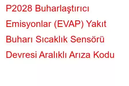 P2028 Buharlaştırıcı Emisyonlar (EVAP) Yakıt Buharı Sıcaklık Sensörü Devresi Aralıklı Arıza Kodu