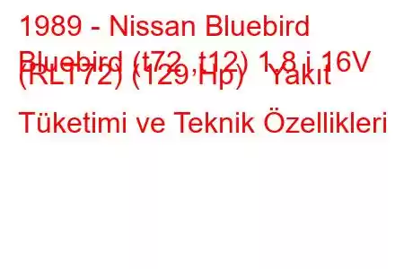 1989 - Nissan Bluebird
Bluebird (t72 ,t12) 1.8 i 16V (RLT72) (129 Hp) Yakıt Tüketimi ve Teknik Özellikleri