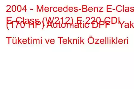 2004 - Mercedes-Benz E-Class
E-Class (W212) E 220 CDI (170 HP) Automatic DPF Yakıt Tüketimi ve Teknik Özellikleri