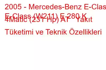 2005 - Mercedes-Benz E-Class
E-Class (W211) E 280 K 4Matic (231 Hp) AT Yakıt Tüketimi ve Teknik Özellikleri