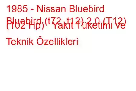 1985 - Nissan Bluebird
Bluebird (t72 ,t12) 2.0 (T12) (102 Hp) Yakıt Tüketimi ve Teknik Özellikleri