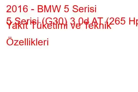 2016 - BMW 5 Serisi
5 Serisi (G30) 3.0d AT (265 Hp) Yakıt Tüketimi ve Teknik Özellikleri