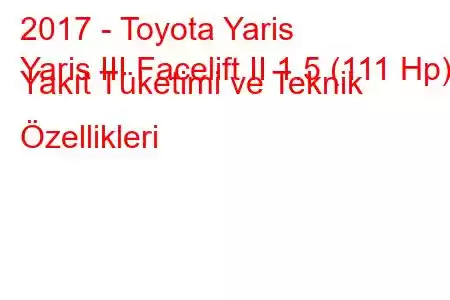 2017 - Toyota Yaris
Yaris III Facelift II 1.5 (111 Hp) Yakıt Tüketimi ve Teknik Özellikleri