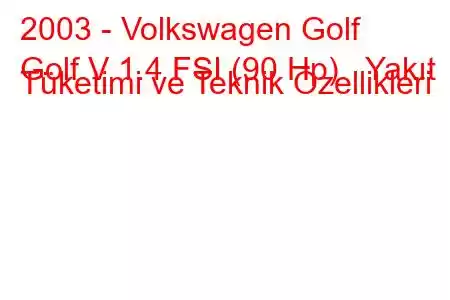 2003 - Volkswagen Golf
Golf V 1.4 FSI (90 Hp) Yakıt Tüketimi ve Teknik Özellikleri