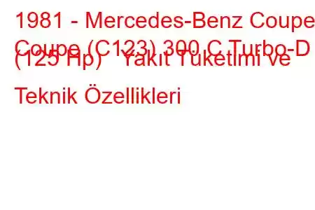 1981 - Mercedes-Benz Coupe
Coupe (C123) 300 C Turbo-D (125 Hp) Yakıt Tüketimi ve Teknik Özellikleri