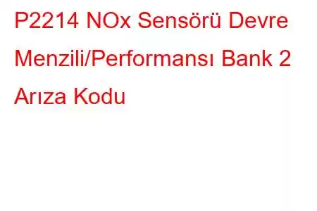 P2214 NOx Sensörü Devre Menzili/Performansı Bank 2 Arıza Kodu