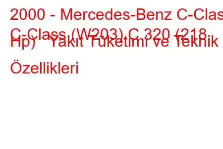 2000 - Mercedes-Benz C-Class
C-Class (W203) C 320 (218 Hp) Yakıt Tüketimi ve Teknik Özellikleri