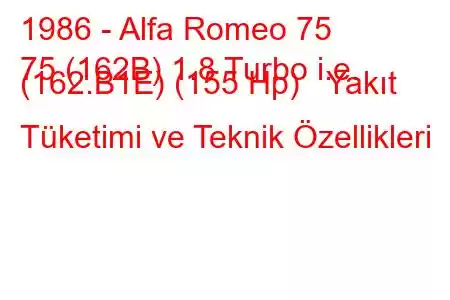 1986 - Alfa Romeo 75
75 (162B) 1.8 Turbo i.e. (162.B1E) (155 Hp) Yakıt Tüketimi ve Teknik Özellikleri