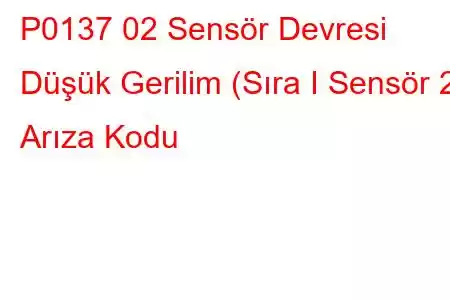 P0137 02 Sensör Devresi Düşük Gerilim (Sıra I Sensör 2) Arıza Kodu