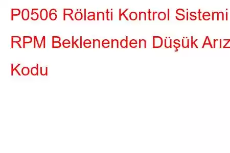 P0506 Rölanti Kontrol Sistemi RPM Beklenenden Düşük Arıza Kodu