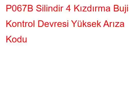 P067B Silindir 4 Kızdırma Bujisi Kontrol Devresi Yüksek Arıza Kodu