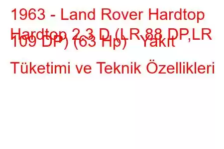 1963 - Land Rover Hardtop
Hardtop 2.3 D (LR 88 DP,LR 109 DP) (63 Hp) Yakıt Tüketimi ve Teknik Özellikleri