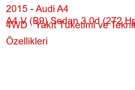 2015 - Audi A4
A4 V (B9) Sedan 3.0d (272 Hp) 4WD Yakıt Tüketimi ve Teknik Özellikleri