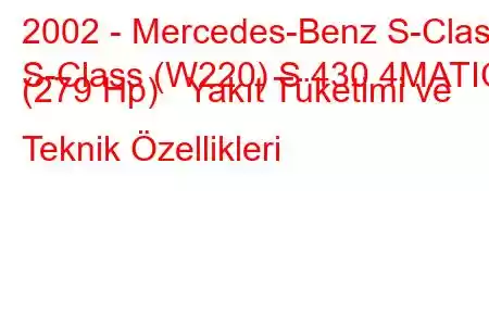 2002 - Mercedes-Benz S-Class
S-Class (W220) S 430 4MATIC (279 Hp) Yakıt Tüketimi ve Teknik Özellikleri