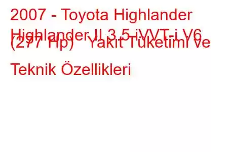 2007 - Toyota Highlander
Highlander II 3.5 iVVT-i V6 (277 Hp) Yakıt Tüketimi ve Teknik Özellikleri