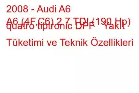 2008 - Audi A6
A6 (4F,C6) 2.7 TDI (190 Hp) quatro tiptronic DPF Yakıt Tüketimi ve Teknik Özellikleri