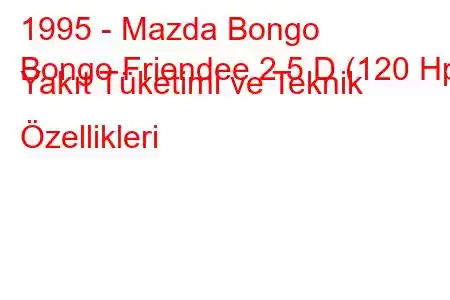 1995 - Mazda Bongo
Bongo Friendee 2.5 D (120 Hp) Yakıt Tüketimi ve Teknik Özellikleri