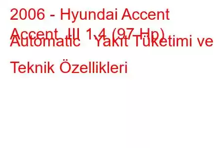 2006 - Hyundai Accent
Accent III 1.4 (97 Hp) Automatic Yakıt Tüketimi ve Teknik Özellikleri