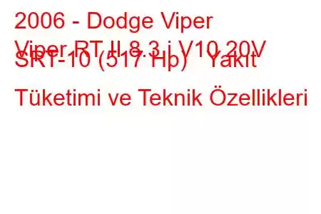 2006 - Dodge Viper
Viper RT II 8.3 i V10 20V SRT-10 (517 Hp) Yakıt Tüketimi ve Teknik Özellikleri