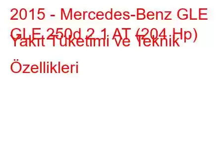 2015 - Mercedes-Benz GLE
GLE 250d 2.1 AT (204 Hp) Yakıt Tüketimi ve Teknik Özellikleri