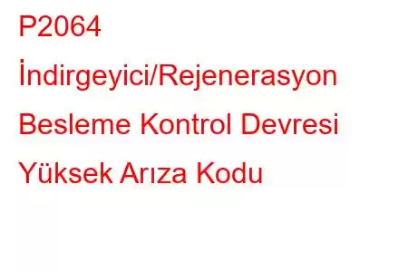 P2064 İndirgeyici/Rejenerasyon Besleme Kontrol Devresi Yüksek Arıza Kodu