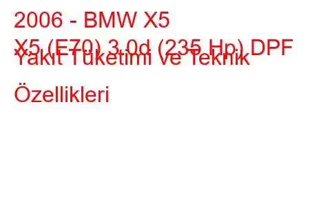 2006 - BMW X5
X5 (E70) 3.0d (235 Hp) DPF Yakıt Tüketimi ve Teknik Özellikleri